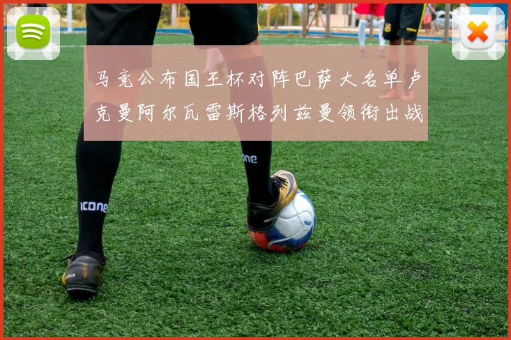 马竞公布国王杯对阵巴萨大名单卢克曼阿尔瓦雷斯格列兹曼领衔出战