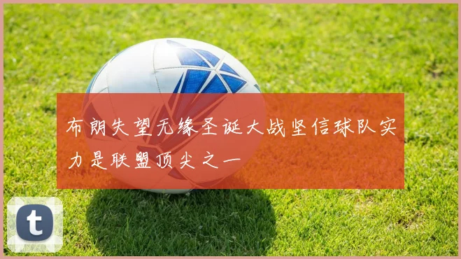 布朗失望无缘圣诞大战坚信球队实力是联盟顶尖之一