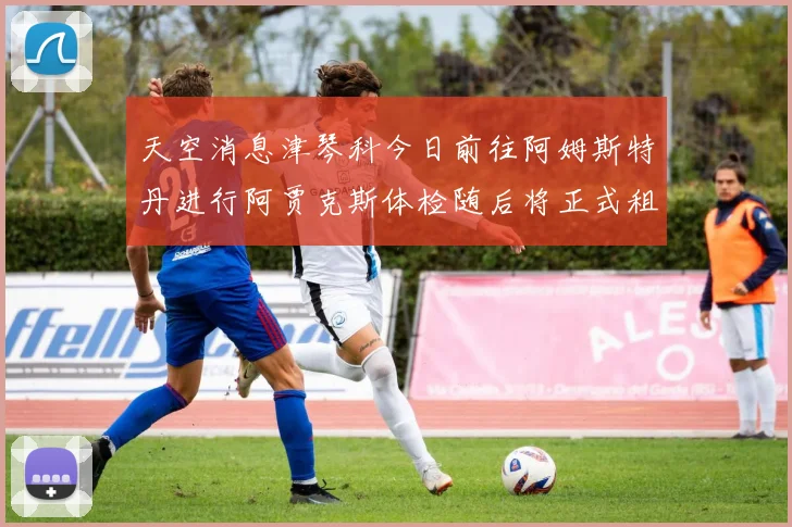 天空消息津琴科今日前往阿姆斯特丹进行阿贾克斯体检随后将正式租借加盟