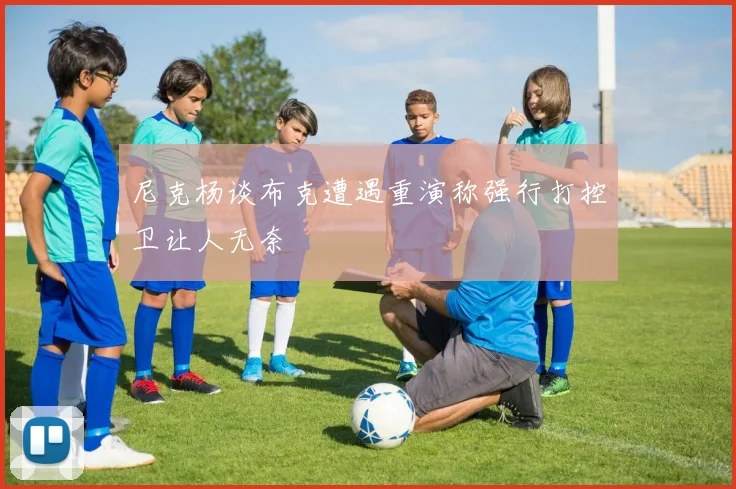 尼克杨谈布克遭遇重演称强行打控卫让人无奈