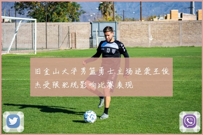旧金山大学男篮勇士主场逆袭王俊杰受限犯规影响比赛表现