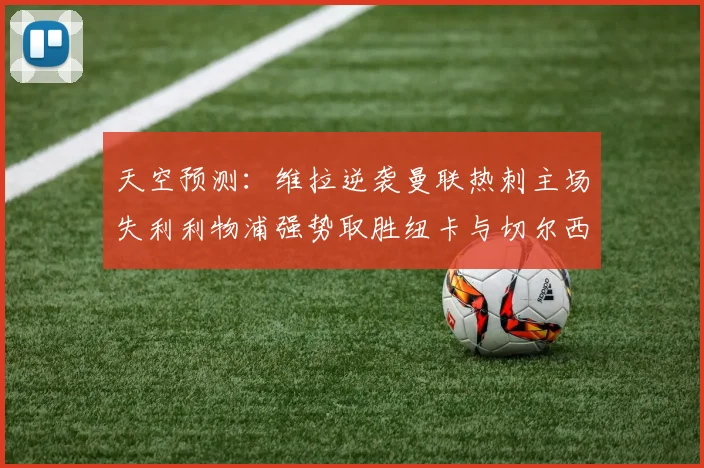 天空预测：维拉逆袭曼联热刺主场失利利物浦强势取胜纽卡与切尔西握手言和