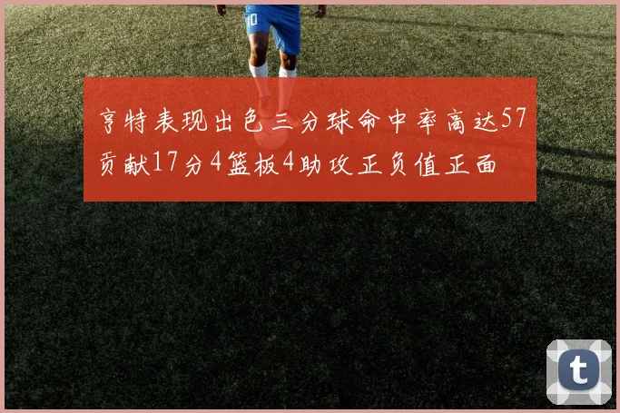 亨特表现出色三分球命中率高达57贡献17分4篮板4助攻正负值正面