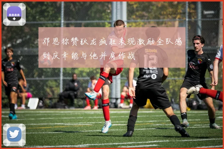 邓恩称赞狄龙疯狂表现激励全队感到庆幸能与他并肩作战
