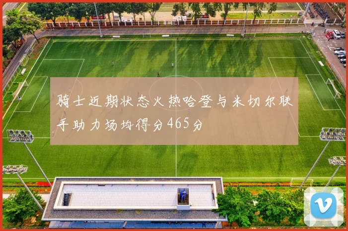 骑士近期状态火热哈登与米切尔联手助力场均得分465分