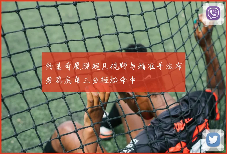 约基奇展现超凡视野与精准手法布劳恩底角三分轻松命中