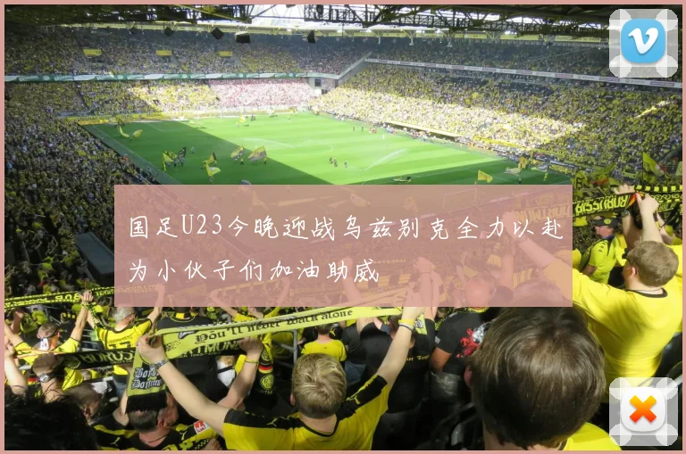 国足U23今晚迎战乌兹别克全力以赴为小伙子们加油助威