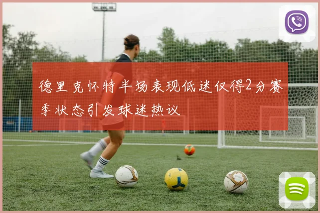 德里克怀特半场表现低迷仅得2分赛季状态引发球迷热议