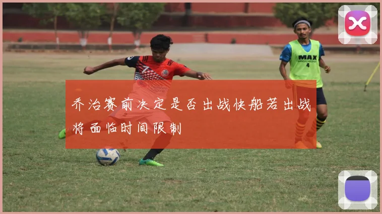 乔治赛前决定是否出战快船若出战将面临时间限制