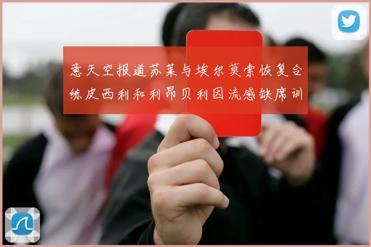 意天空报道苏莱与埃尔莫索恢复合练皮西利和利昂贝利因流感缺席训练