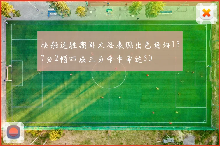 快船连胜期间大洛表现出色场均157分2帽四成三分命中率达50