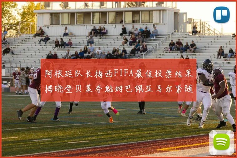 阿根廷队长梅西FIFA最佳投票结果揭晓登贝莱夺魁姆巴佩亚马尔紧随其后