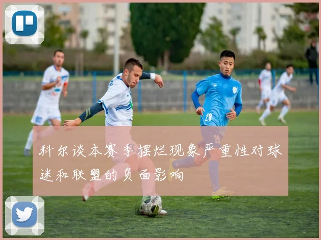 科尔谈本赛季摆烂现象严重性对球迷和联盟的负面影响