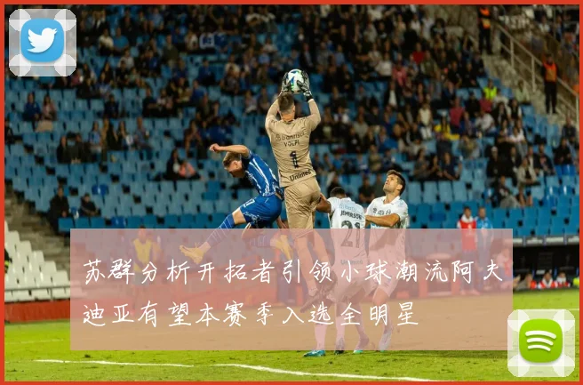 苏群分析开拓者引领小球潮流阿夫迪亚有望本赛季入选全明星