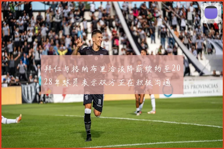 拜仁与格纳布里洽谈降薪续约至2028年球员表示双方正在积极沟通