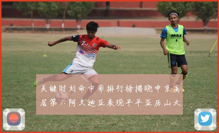 关键时刻命中率排行榜揭晓申京高居第六阿夫迪亚表现平平亚历山大与康宁汉姆紧随其后