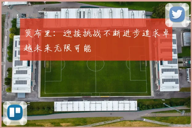 莫布里：迎接挑战不断进步追求卓越未来无限可能